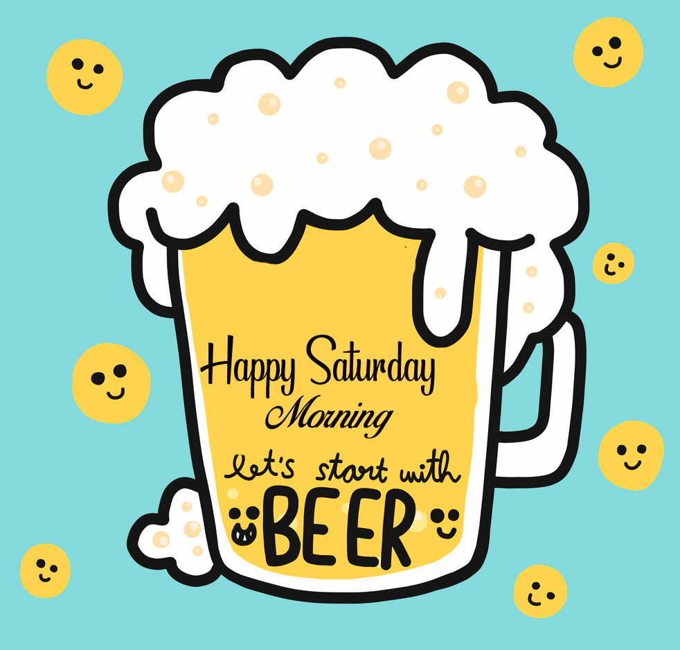 Happy Saturday Morning Let's Start with Beer